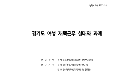 정책보고서 2021-12 경기도 여성 재택근무 실태와 과제 연구직원 정형욱(경기도여성가족재단 선임연구위원), 연구지원 유다영(경기도여성가족재단 연구원), 정요한(경기도 여성가족재단 전 연구원)